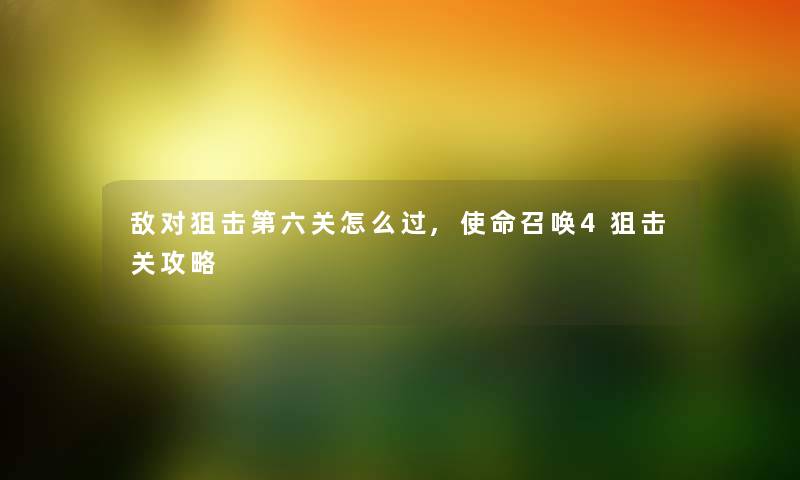 敌对狙击第六关怎么过,使命召唤4狙击关攻略