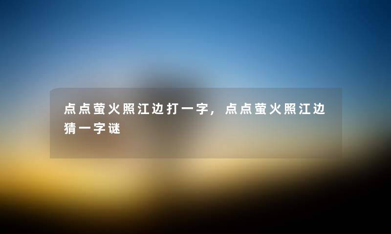 点点萤火照江边打一字,点点萤火照江边猜一字谜