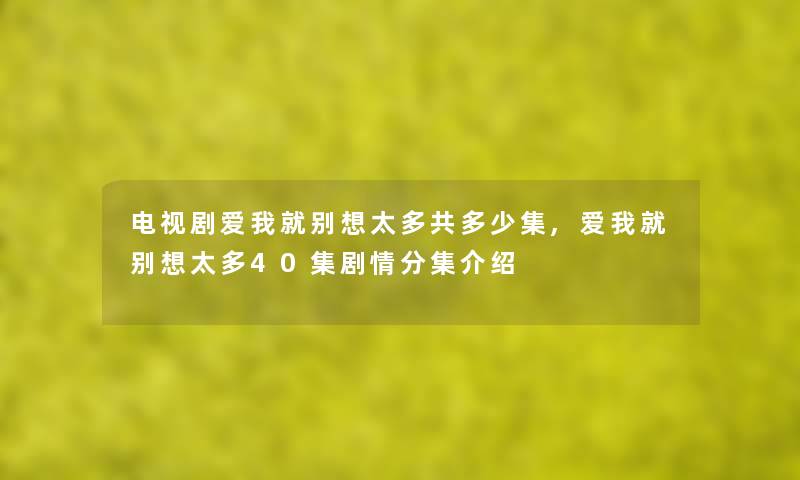 电视剧爱我就别想太多共多少集,爱我就别想太多40集剧情分集介绍