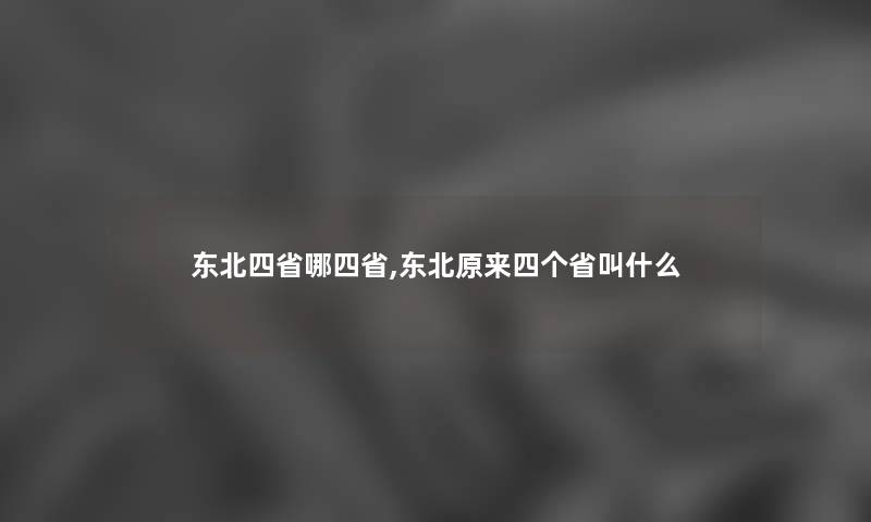 东北四省哪四省,东北原来四个省叫什么