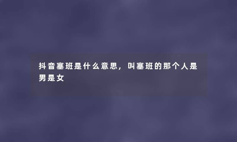 抖音塞班是什么意思,叫塞班的那个人是男是女