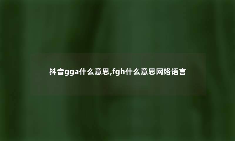 抖音gga什么意思,fgh什么意思网络语言
