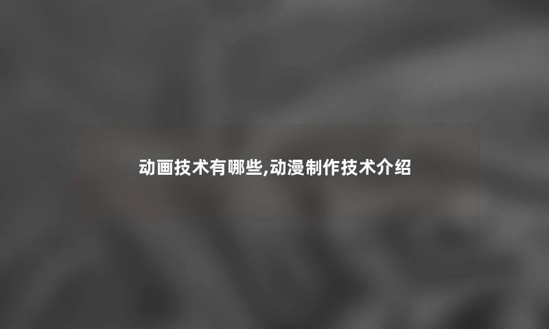 动画技术有哪些,动漫制作技术介绍