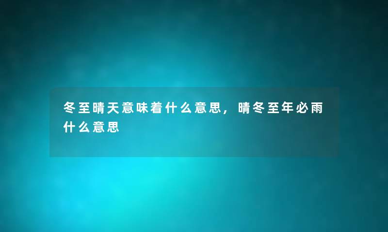 冬至晴天意味着什么意思,晴冬至年必雨什么意思