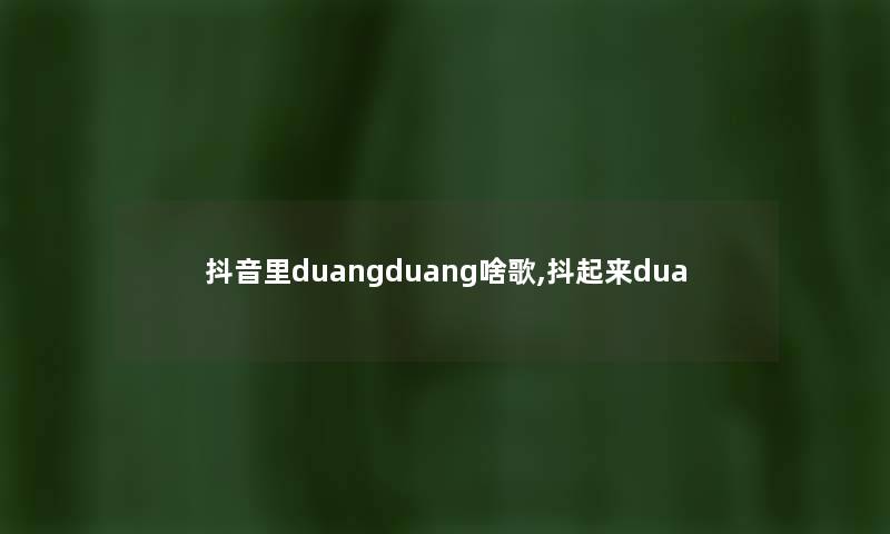 抖音里duangduang啥歌,抖起来dua
