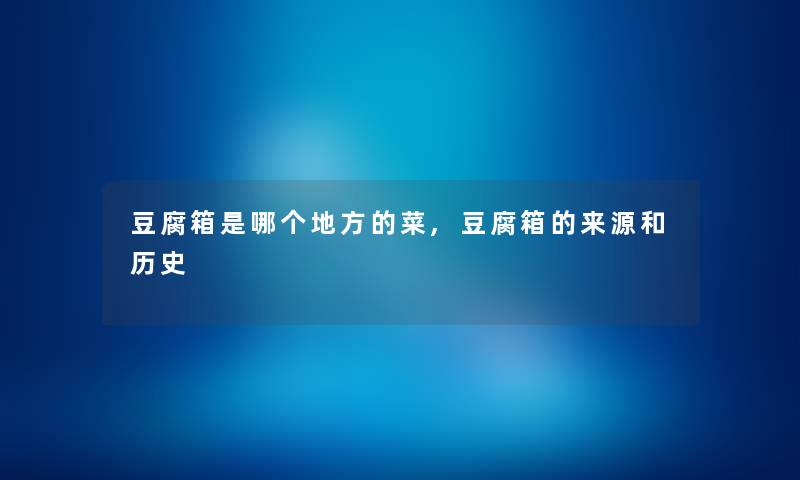 豆腐箱是哪个地方的菜,豆腐箱的来源和历史