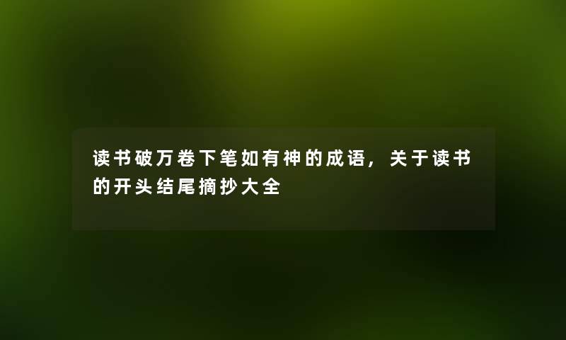 读书破万卷下笔如有神的成语,关于读书的开头摘抄大全 读书破万卷下笔如有神的成语,关于读书的开头摘抄大全