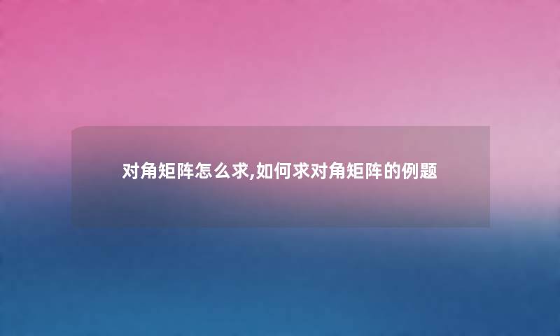 对角矩阵怎么求,如何求对角矩阵的例题