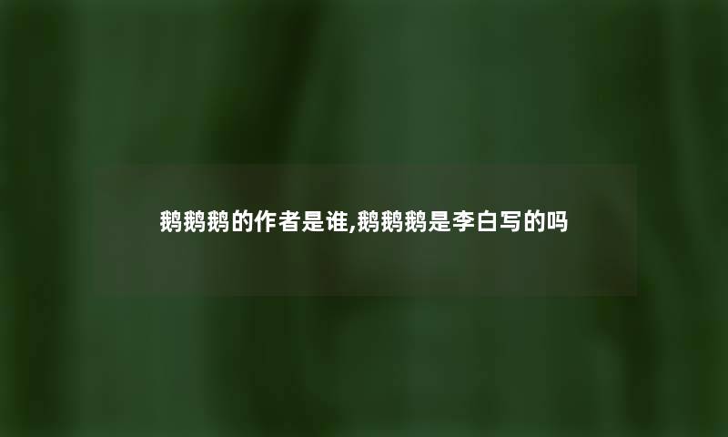 鹅鹅鹅的是谁,鹅鹅鹅是李白写的吗 鹅鹅鹅的是谁,鹅鹅鹅是李白写的吗