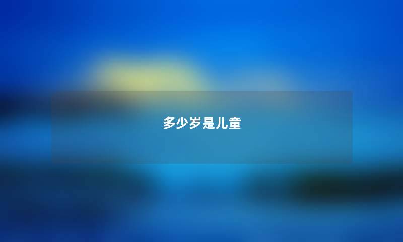 多少岁是儿童 多少岁是儿童