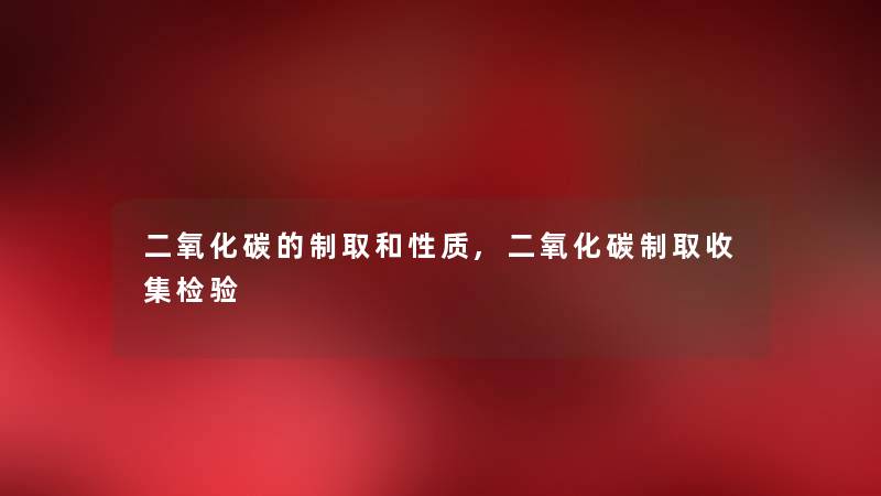 二氧化碳的制取和性质,二氧化碳制取收集检验 二氧化碳的制取和性质,二氧化碳制取收集检验