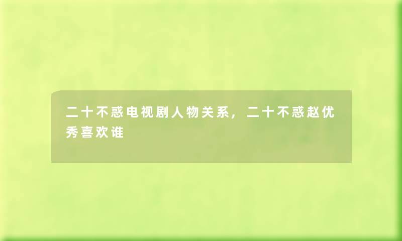 二十不惑电视剧人物关系,二十不惑赵优秀喜欢谁