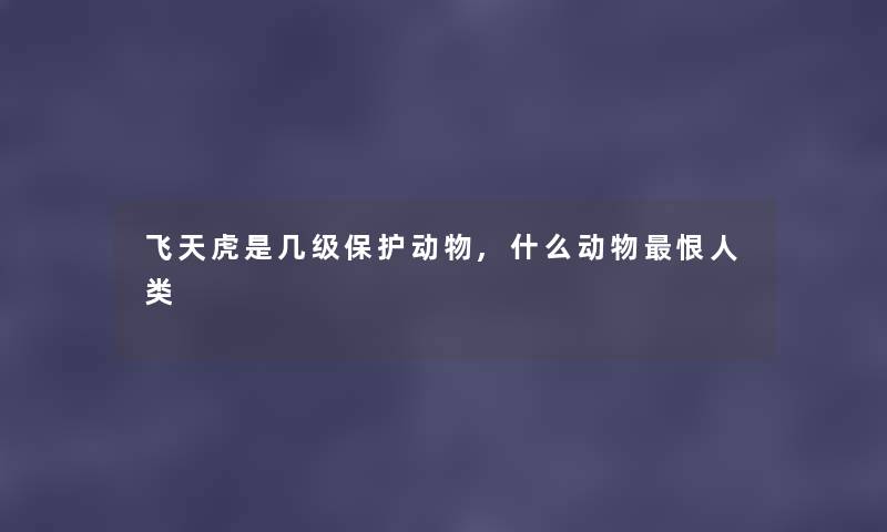 飞天虎是几级保护动物,什么动物恨
