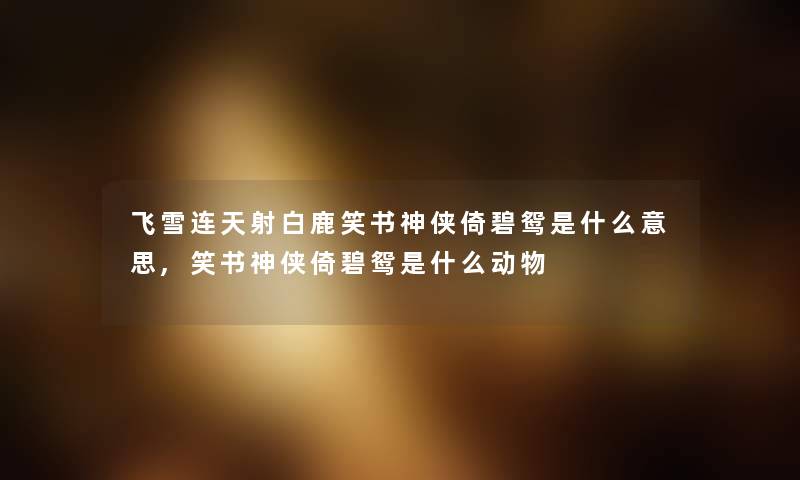 飞雪连天射白鹿笑书神侠倚碧鸳是什么意思,笑书神侠倚碧鸳是什么动物