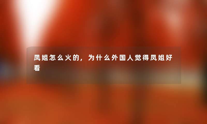 凤姐怎么火的,为什么外国人觉得凤姐好看