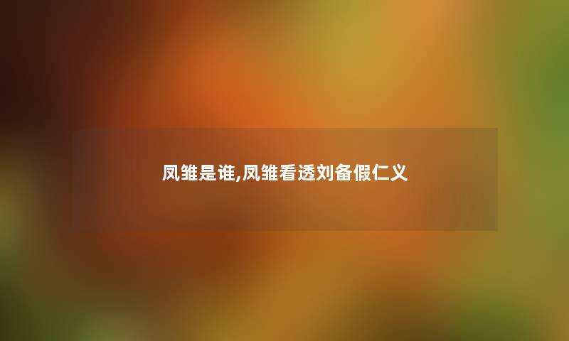 凤雏是谁,凤雏看透刘备假仁义 凤雏是谁,凤雏看透刘备假仁义