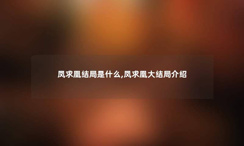 凤求凰结局是什么,凤求凰大结局介绍 凤求凰结局是什么,凤求凰大结局介绍