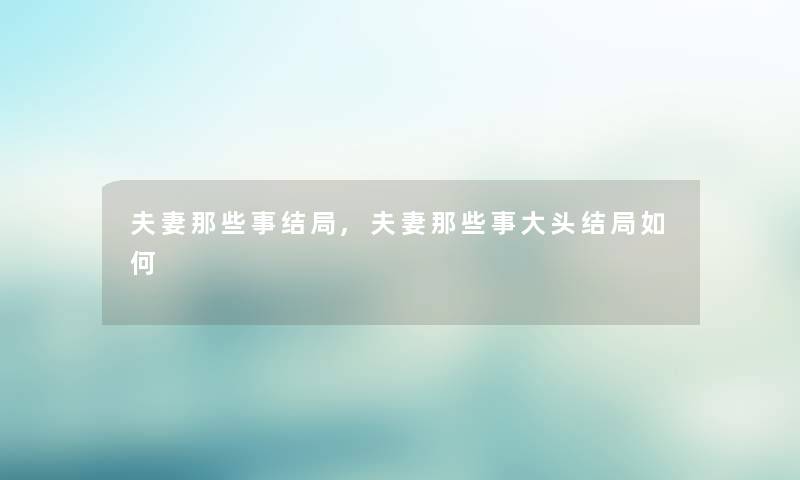 夫妻那些事结局,夫妻那些事大头结局如何