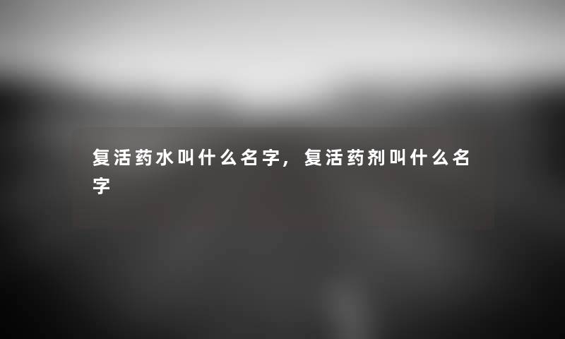 复活药水叫什么名字,复活药剂叫什么名字