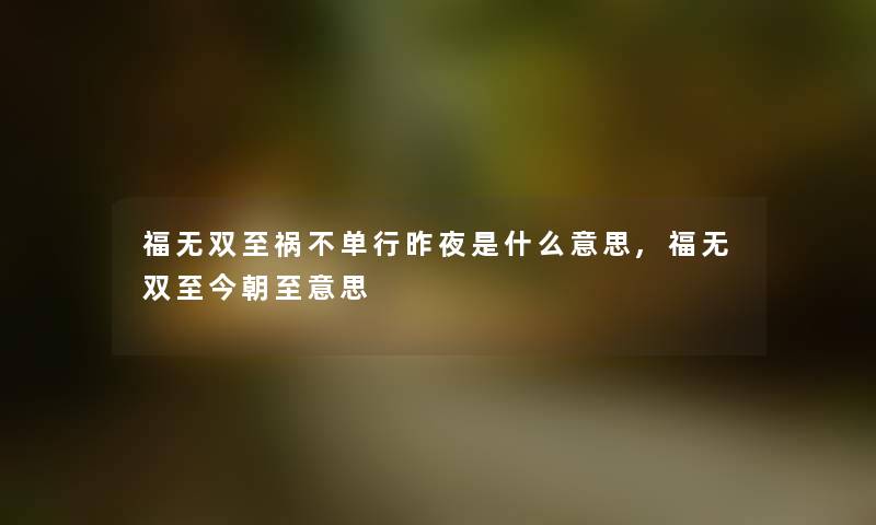 福无双至祸不单行昨夜是什么意思,福无双至今朝至意思