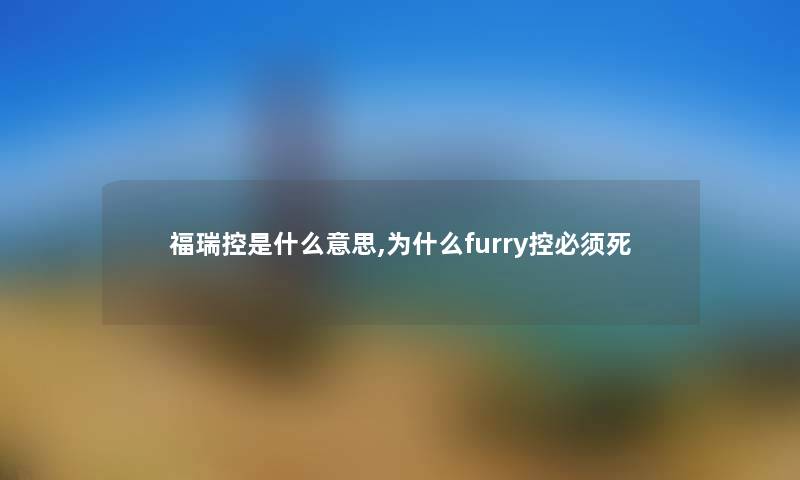 福瑞控是什么意思,为什么furry控必须死