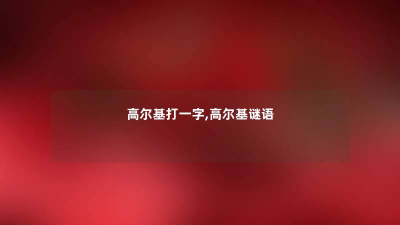 高尔基打一字,高尔基谜语