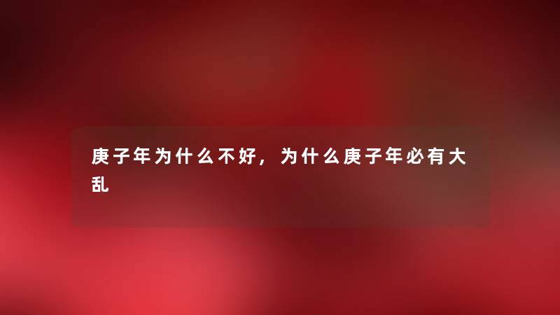 庚子年为什么不好,为什么庚子年必有大乱 庚子年为什么不好,为什么庚子年必有大乱
