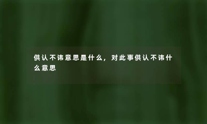 供认不讳意思是什么,对此事供认不讳什么意思