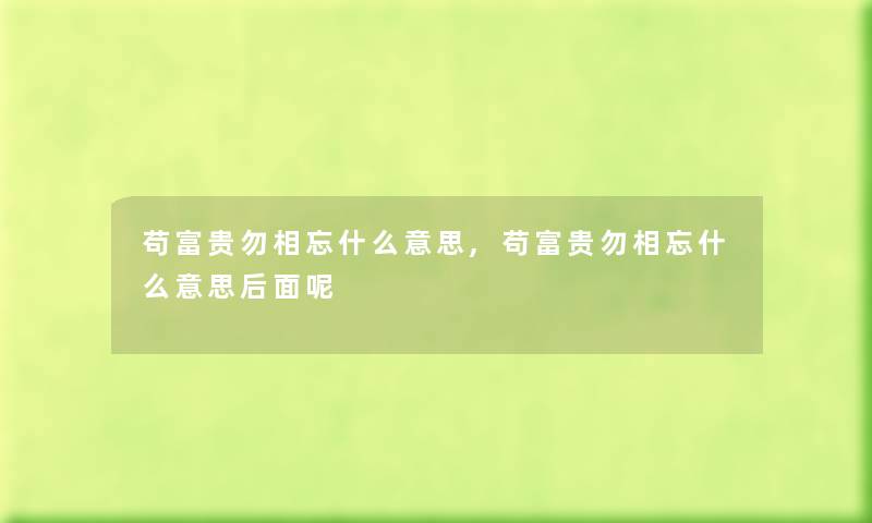 苟富贵勿相忘什么意思,苟富贵勿相忘什么意思后面呢 苟富贵勿相忘什么意思,苟富贵勿相忘什么意思后面呢
