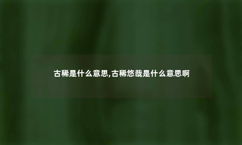 古稀是什么意思,古稀悠哉是什么意思啊