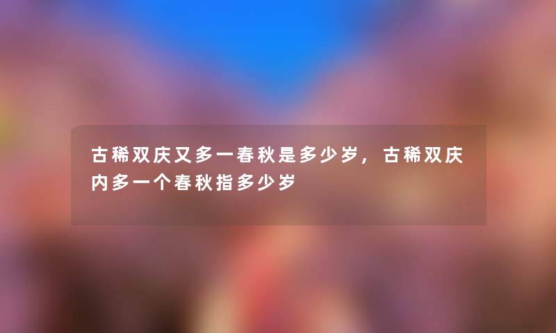 古稀双庆又多一春秋是多少岁,古稀双庆内多一个春秋指多少岁