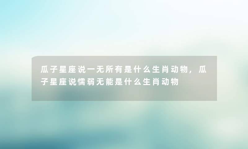 瓜子星座说一无所有是什么生肖动物,瓜子星座说懦弱无能是什么生肖动物
