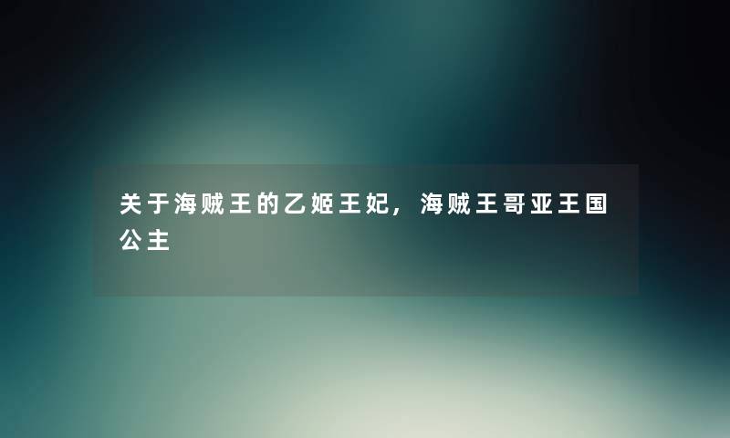关于海贼王的乙姬王妃,海贼王哥亚王国公主