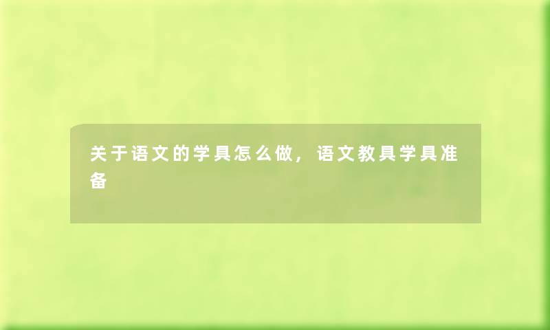 关于语文的学具怎么做,语文教具学具准备 关于语文的学具怎么做,语文教具学具准备