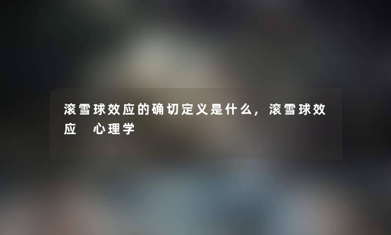 滚雪球效应的确切定义是什么,滚雪球效应 心理学
