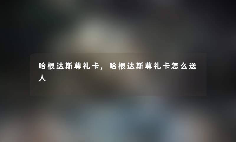 哈根达斯尊礼卡,哈根达斯尊礼卡怎么送人
