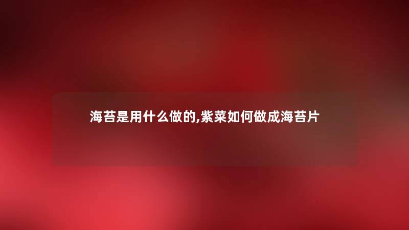 海苔是用什么做的,紫菜如何做成海苔片