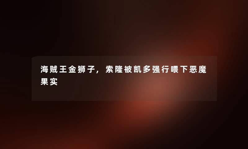海贼王金狮子,索隆被凯多强行喂下恶魔果实