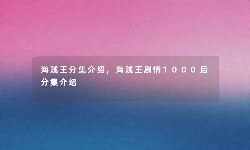 海贼王分集介绍,海贼王剧情1000后分集介绍