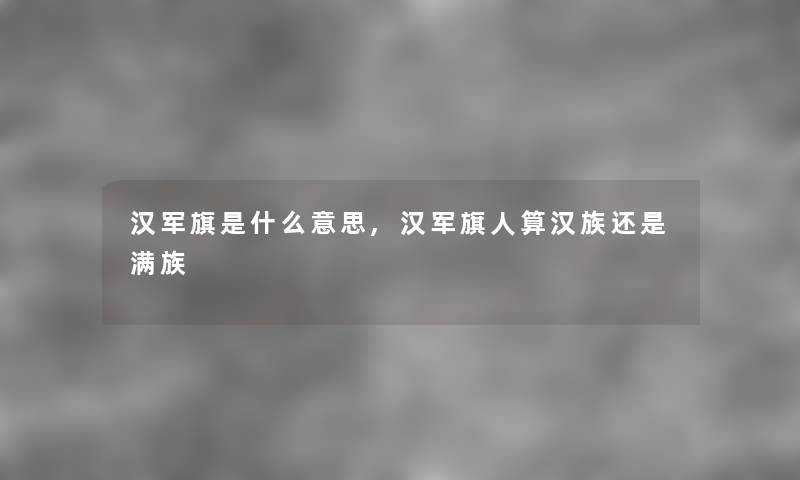 汉军旗是什么意思,汉军旗人算汉族还是满族