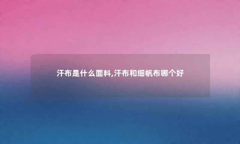 汗布是什么面料,汗布和细帆布哪个好