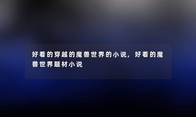 好看的穿越的魔兽世界的小说,好看的魔兽世界题材小说