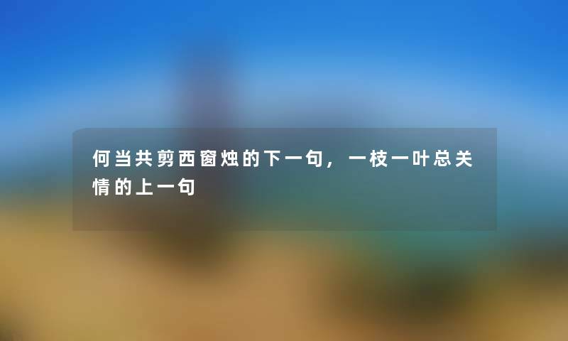 何当共剪西窗烛的下一句,一枝一叶总关情的上一句