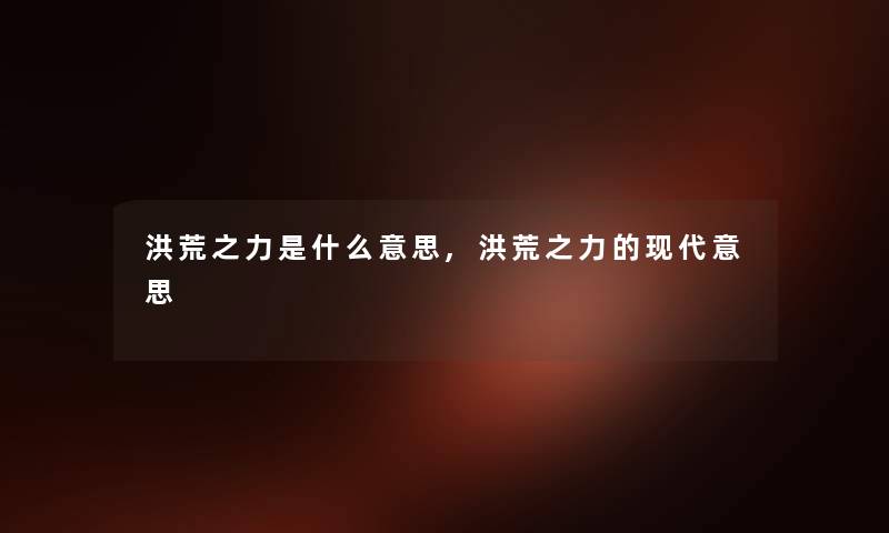 洪荒之力是什么意思,洪荒之力的现代意思