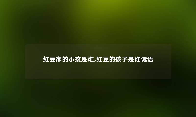 红豆家的小孩是谁,红豆的孩子是谁谜语