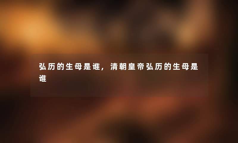 弘历的生母是谁,清朝皇帝弘历的生母是谁