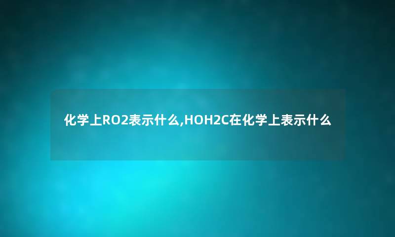 化学上RO2表示什么,HOH2C在化学上表示什么