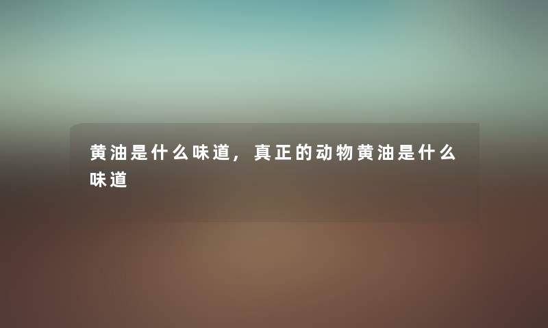 黄油是什么味道,真正的动物黄油是什么味道