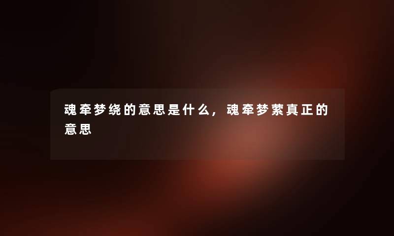 魂牵梦绕的意思是什么,魂牵梦萦真正的意思