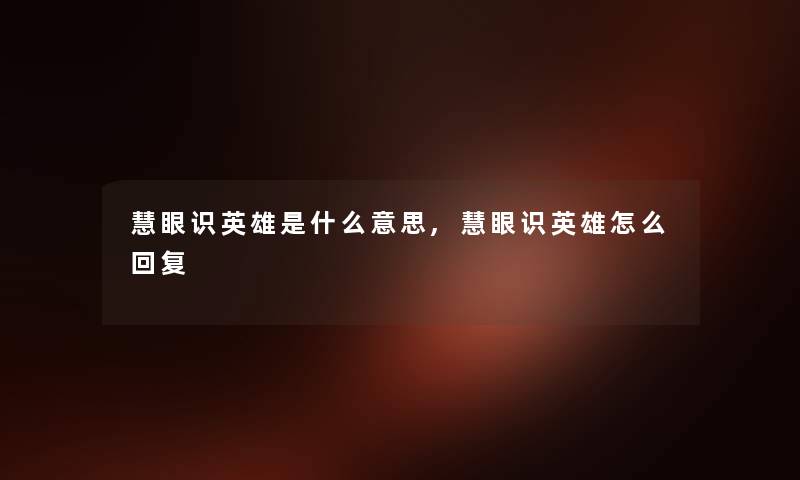 慧眼识英雄是什么意思,慧眼识英雄怎么回复